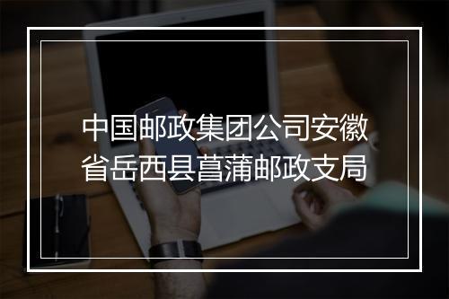 中国邮政集团公司安徽省岳西县菖蒲邮政支局