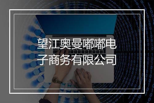 望江奥曼嘟嘟电子商务有限公司