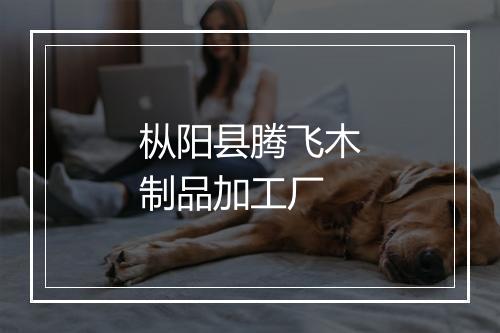枞阳县腾飞木制品加工厂