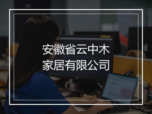 安徽省云中木家居有限公司