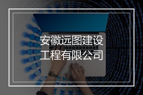 安徽远图建设工程有限公司