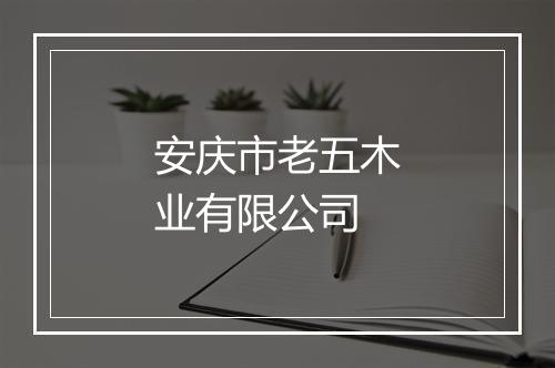 安庆市老五木业有限公司