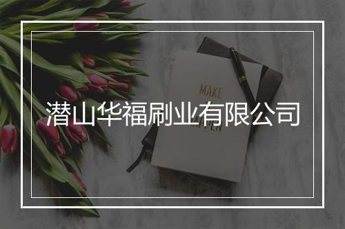 潜山华福刷业有限公司