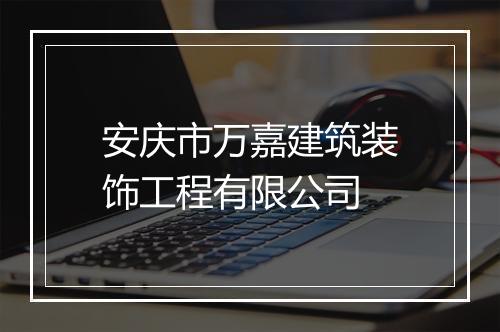 安庆市万嘉建筑装饰工程有限公司