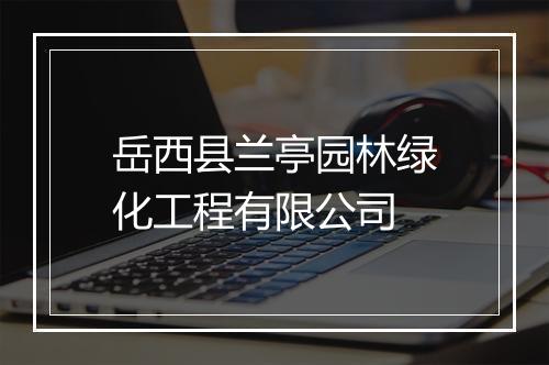 岳西县兰亭园林绿化工程有限公司