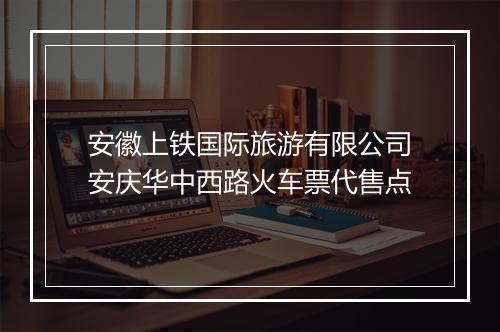 安徽上铁国际旅游有限公司安庆华中西路火车票代售点