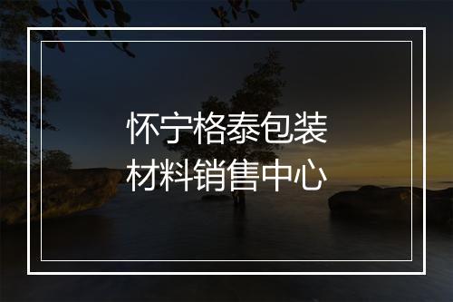 怀宁格泰包装材料销售中心