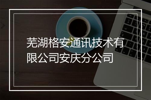 芜湖格安通讯技术有限公司安庆分公司