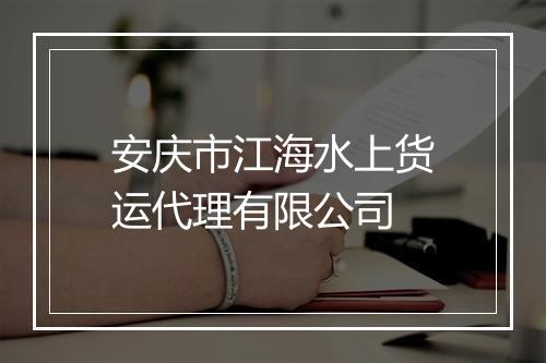 安庆市江海水上货运代理有限公司