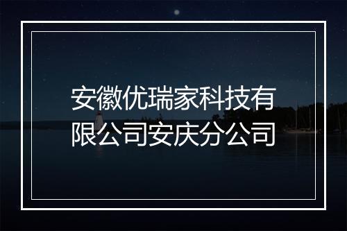安徽优瑞家科技有限公司安庆分公司