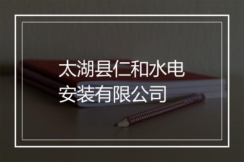 太湖县仁和水电安装有限公司