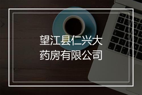 望江县仁兴大药房有限公司