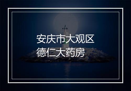 安庆市大观区德仁大药房