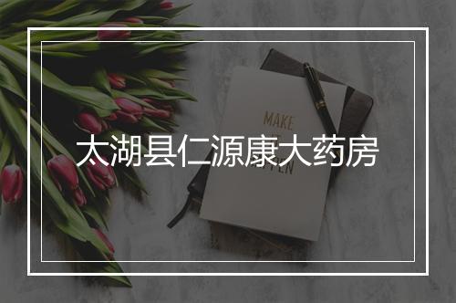 太湖县仁源康大药房