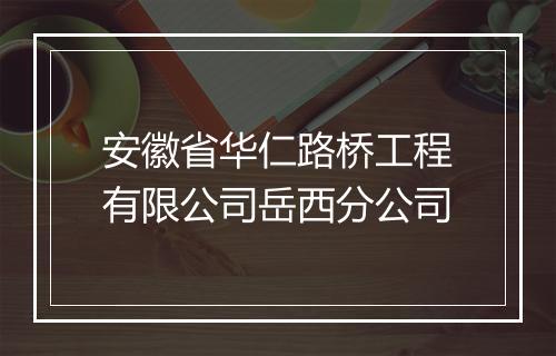安徽省华仁路桥工程有限公司岳西分公司