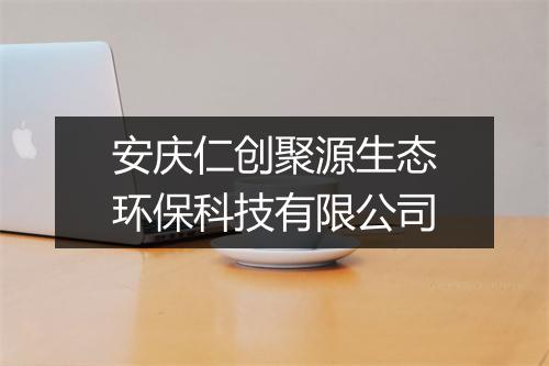 安庆仁创聚源生态环保科技有限公司