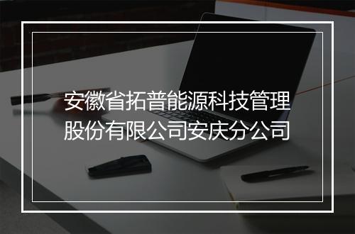 安徽省拓普能源科技管理股份有限公司安庆分公司
