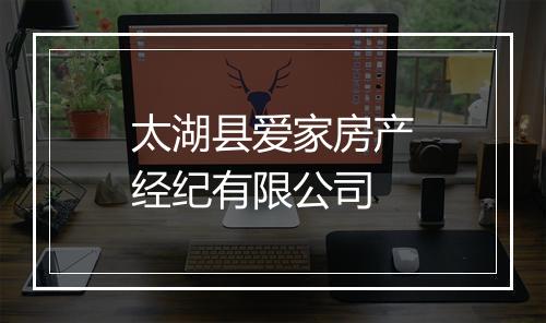 太湖县爱家房产经纪有限公司