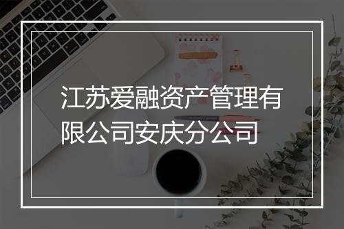 江苏爱融资产管理有限公司安庆分公司