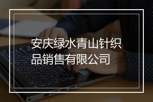安庆绿水青山针织品销售有限公司