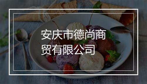 安庆市德尚商贸有限公司
