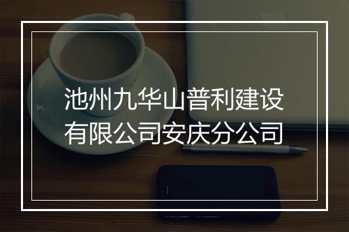 池州九华山普利建设有限公司安庆分公司