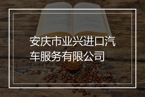 安庆市业兴进口汽车服务有限公司