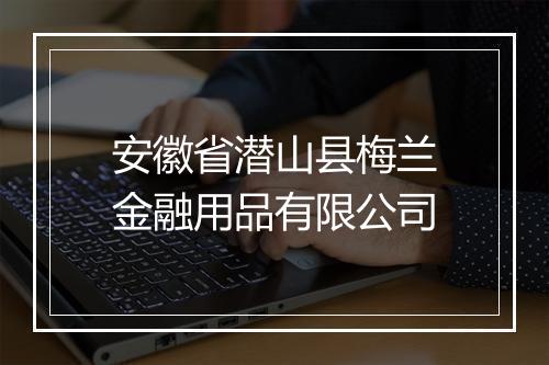 安徽省潜山县梅兰金融用品有限公司