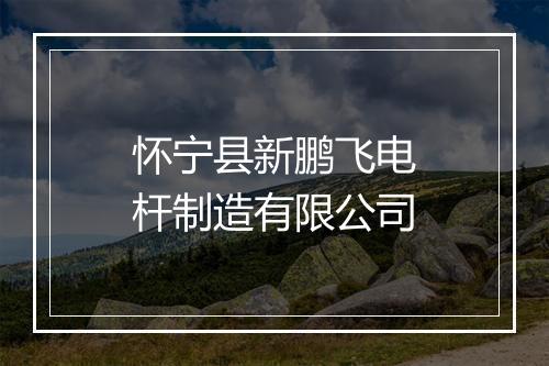 怀宁县新鹏飞电杆制造有限公司