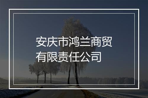 安庆市鸿兰商贸有限责任公司