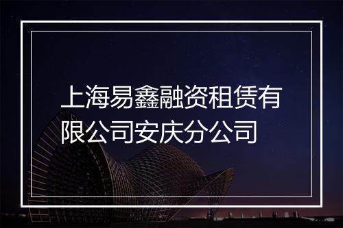 上海易鑫融资租赁有限公司安庆分公司