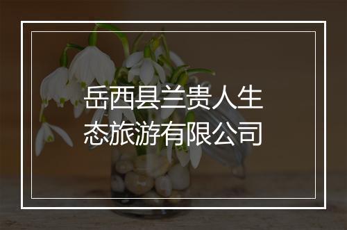 岳西县兰贵人生态旅游有限公司