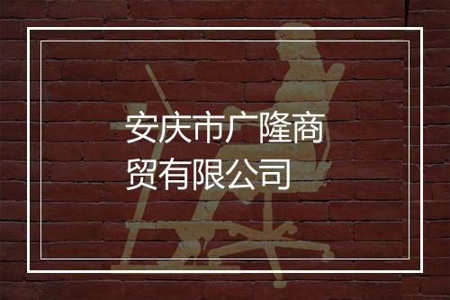 安庆市广隆商贸有限公司