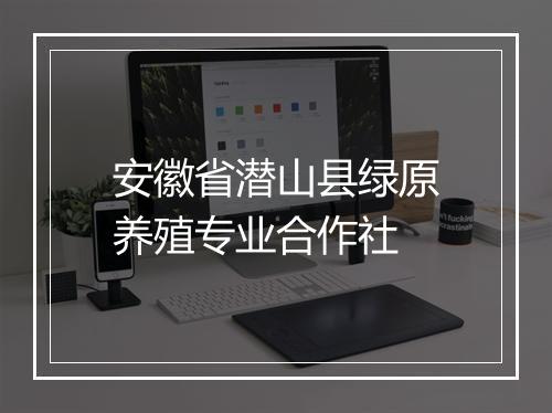 安徽省潜山县绿原养殖专业合作社
