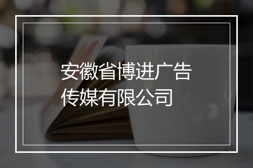 安徽省博进广告传媒有限公司