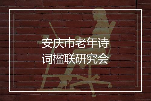安庆市老年诗词楹联研究会
