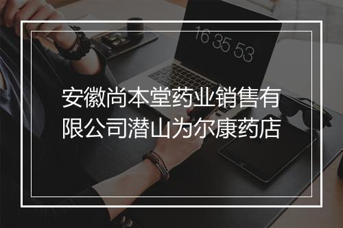安徽尚本堂药业销售有限公司潜山为尔康药店