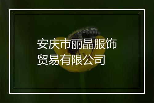安庆市丽晶服饰贸易有限公司