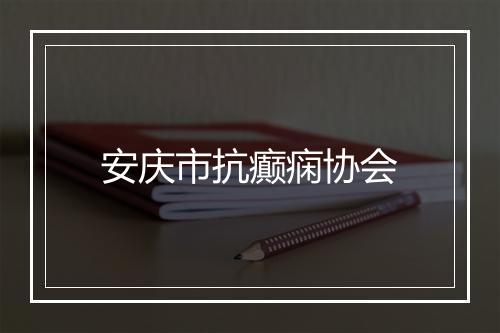 安庆市抗癫痫协会