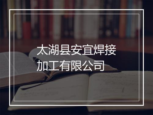 太湖县安宜焊接加工有限公司