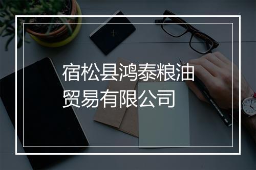 宿松县鸿泰粮油贸易有限公司
