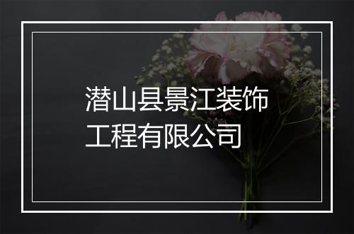 潜山县景江装饰工程有限公司