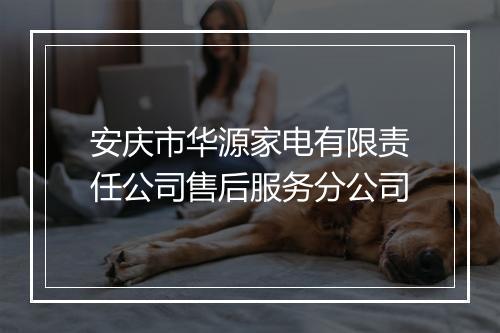 安庆市华源家电有限责任公司售后服务分公司