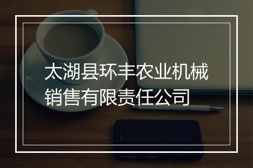 太湖县环丰农业机械销售有限责任公司