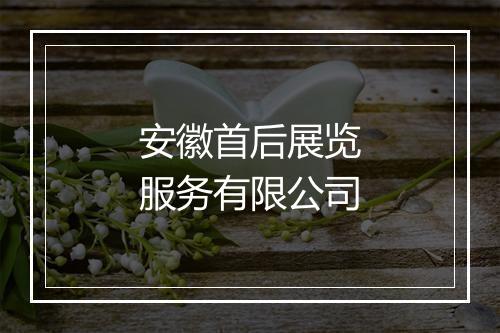安徽首后展览服务有限公司