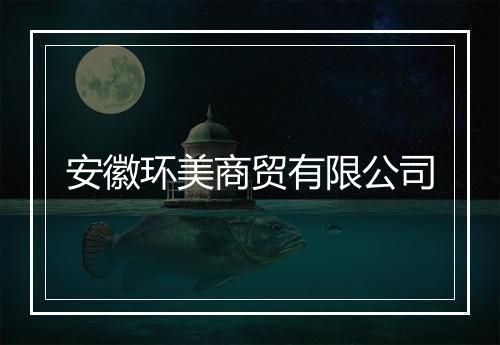安徽环美商贸有限公司