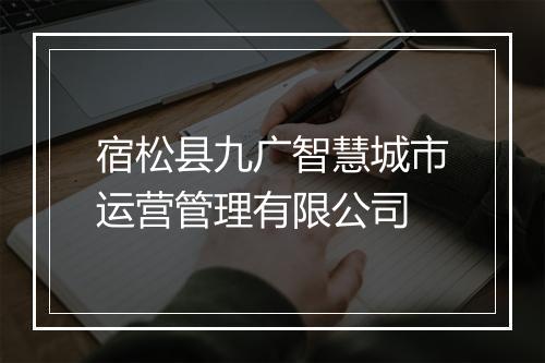 宿松县九广智慧城市运营管理有限公司