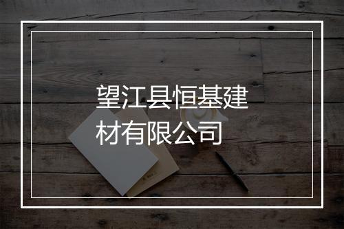 望江县恒基建材有限公司