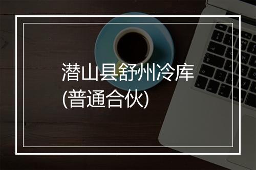 潜山县舒州冷库(普通合伙)