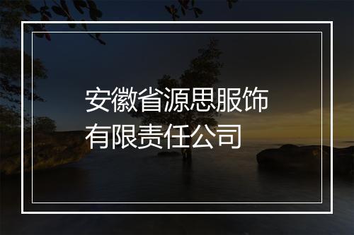 安徽省源思服饰有限责任公司